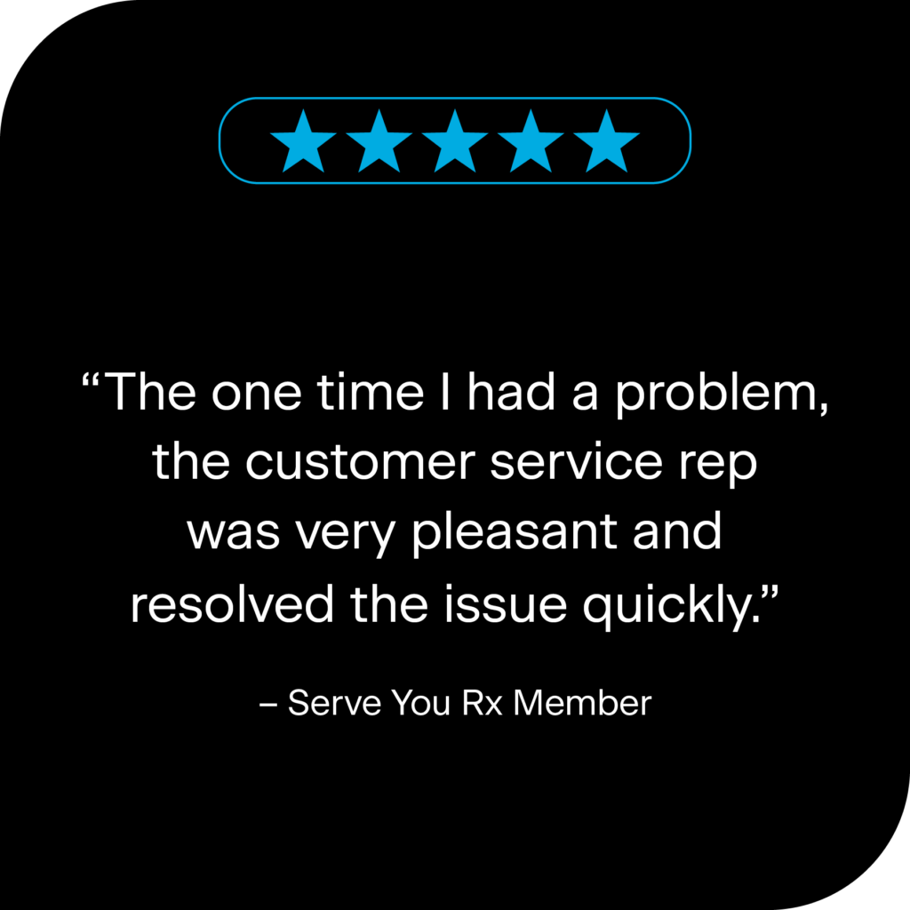 Five blue stars with the text "The one time I had a problem, the customer service rep was very pleasant and resolved the issue quickly. - Serve You Rx Member"